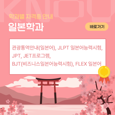 일본학과: 관광통역안내(일본어), JLPT 일본어능력시험, JPT, JET프로그램, BJT(비즈니스일본어능력시험), FLEX 일본어